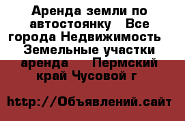 Аренда земли по автостоянку - Все города Недвижимость » Земельные участки аренда   . Пермский край,Чусовой г.